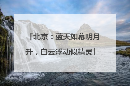 北京：蓝天如幕明月升，白云浮动似精灵