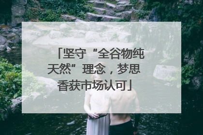 坚守“全谷物纯天然”理念，梦思香获市场认可