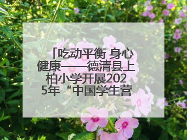 吃动平衡 身心健康——德清县上柏小学开展2025年“中国学生营养日”主题活动