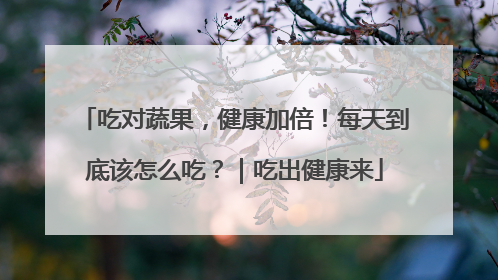 吃对蔬果，健康加倍！每天到底该怎么吃？｜吃出健康来