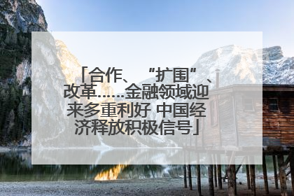 合作、“扩围”、改革……金融领域迎来多重利好 中国经济释放积极信号