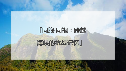 同胞·同袍：跨越海峡的抗战记忆