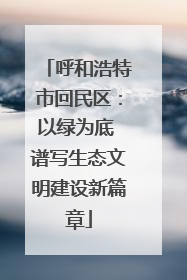 呼和浩特市回民区：以绿为底 谱写生态文明建设新篇章