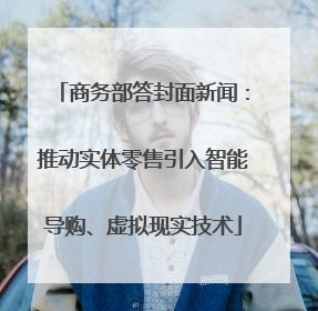 商务部答封面新闻：推动实体零售引入智能导购、虚拟现实技术