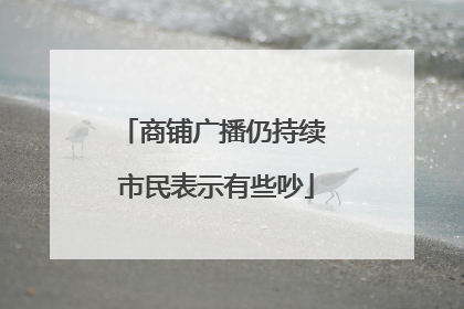 商铺广播仍持续 市民表示有些吵