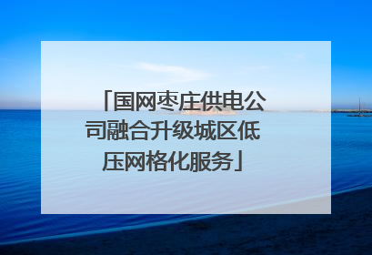 国网枣庄供电公司融合升级城区低压网格化服务
