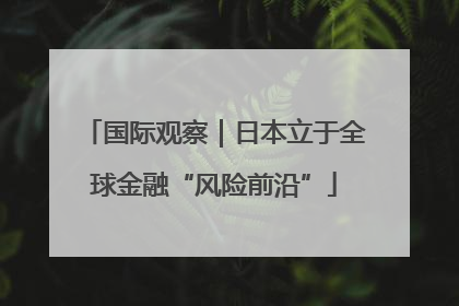国际观察｜日本立于全球金融“风险前沿”