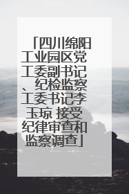 四川绵阳工业园区党工委副书记、纪检监察工委书记李玉琼 接受纪律审查和监察调查