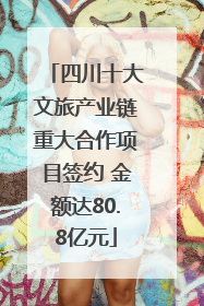 四川十大文旅产业链重大合作项目签约 金额达80.8亿元