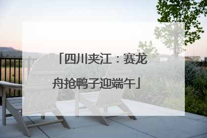 四川夹江：赛龙舟抢鸭子迎端午