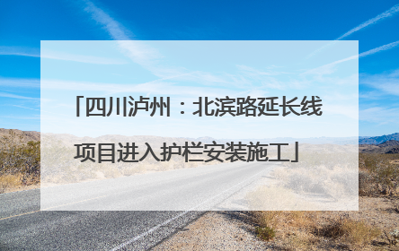 四川泸州：北滨路延长线项目进入护栏安装施工