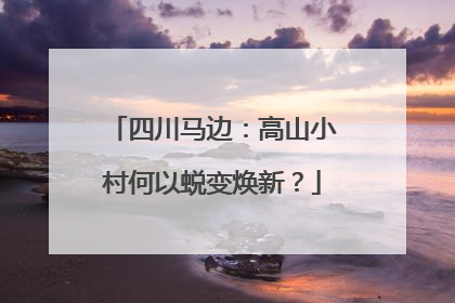 四川马边：高山小村何以蜕变焕新？
