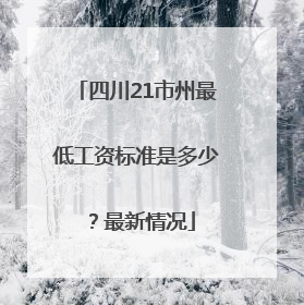 四川21市州最低工资标准是多少？最新情况