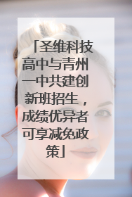 圣维科技高中与青州一中共建创新班招生，成绩优异者可享减免政策