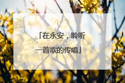 在永安，聆听一首歌的传唱