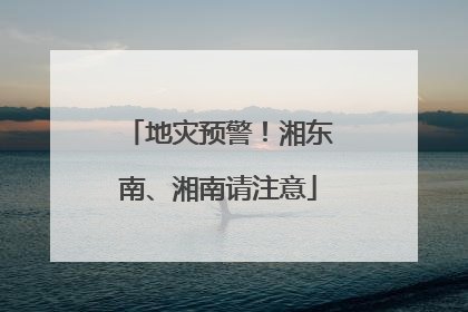地灾预警！湘东南、湘南请注意