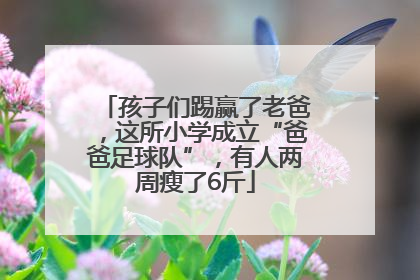 孩子们踢赢了老爸，这所小学成立“爸爸足球队”，有人两周瘦了6斤
