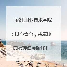 宿迁职业技术学院：以心育心，共筑校园心理健康防线