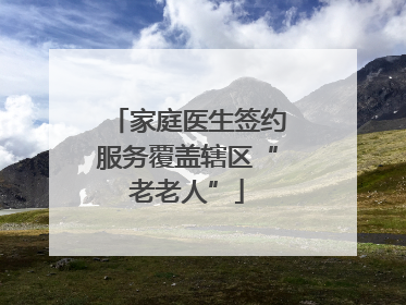 家庭医生签约服务覆盖辖区“老老人”