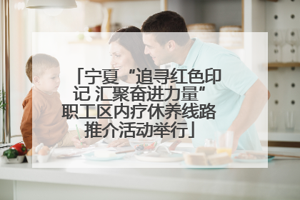 宁夏“追寻红色印记 汇聚奋进力量”职工区内疗休养线路推介活动举行