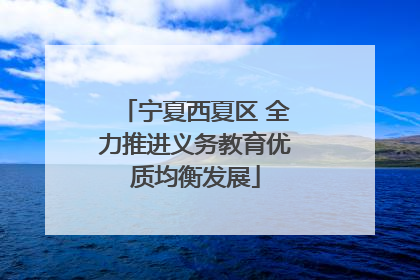 宁夏西夏区 全力推进义务教育优质均衡发展