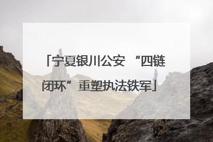 宁夏银川公安 “四链闭环”重塑执法铁军