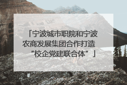 宁波城市职院和宁波农商发展集团合作打造“校企党建联合体”