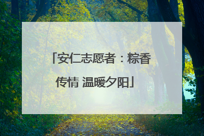 安仁志愿者：粽香传情 温暖夕阳