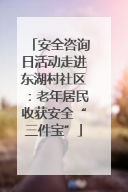 安全咨询日活动走进东湖村社区：老年居民收获安全“三件宝”