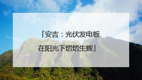 安吉：光伏发电板在阳光下熠熠生辉