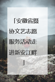 安徽省摄协文艺志愿服务活动走进新安江畔