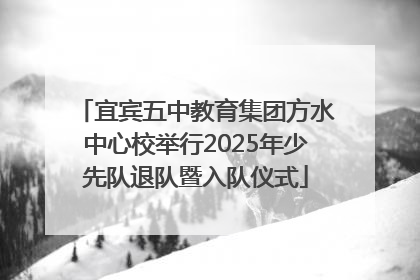 宜宾五中教育集团方水中心校举行2025年少先队退队暨入队仪式