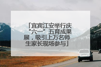 宜宾江安举行庆“六一”五育成果展，吸引上万名师生家长现场参与