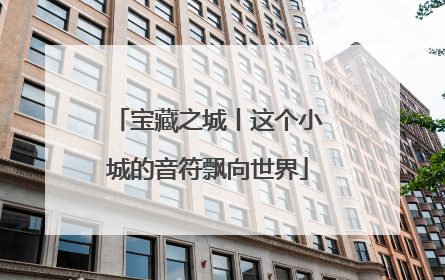 宝藏之城丨这个小城的音符飘向世界