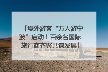 境外游客“万人游宁波”启动！百余名国际旅行商齐聚共谋发展