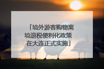 境外游客购物离境退税便利化政策在大连正式实施