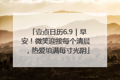 壹点日历6.9｜早安！微笑迎接每个清晨，热爱填满每寸光阴