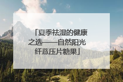 夏季祛湿的健康之选——自然阳光纤薏压片糖果