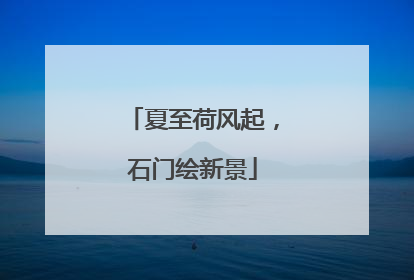 夏至荷风起，石门绘新景