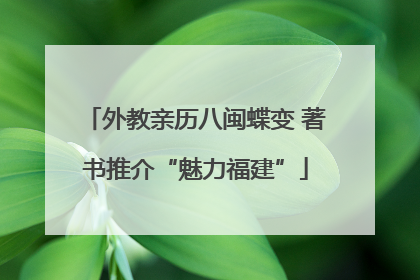 外教亲历八闽蝶变 著书推介“魅力福建”