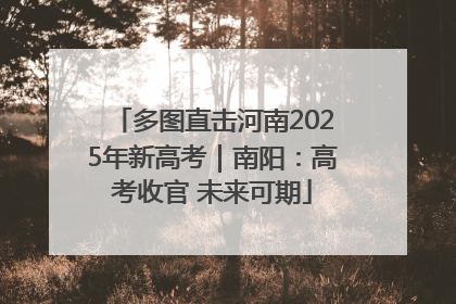 多图直击河南2025年新高考｜南阳：高考收官 未来可期