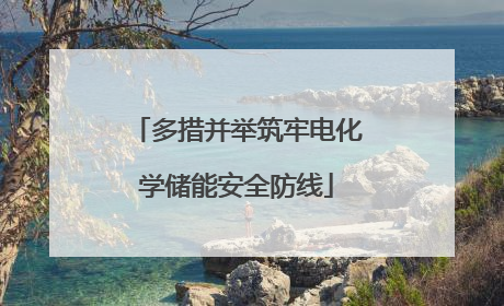 多措并举筑牢电化学储能安全防线