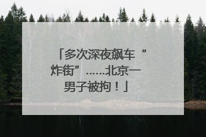 多次深夜飙车“炸街”……北京一男子被拘！