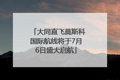 大同直飞莫斯科国际航线将于7月6日盛大启航