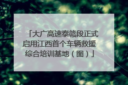 大广高速泰赣段正式启用江西首个车辆救援综合培训基地（图）