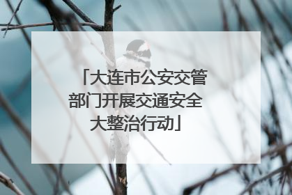 大连市公安交管部门开展交通安全大整治行动