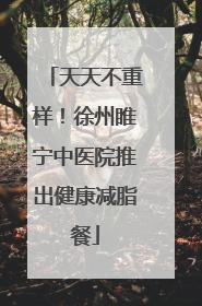 天天不重样！徐州睢宁中医院推出健康减脂餐