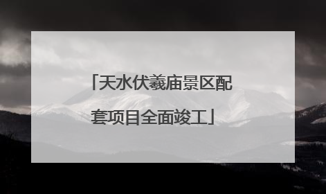 天水伏羲庙景区配套项目全面竣工