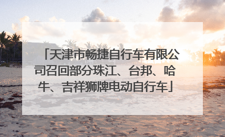 天津市畅捷自行车有限公司召回部分珠江、台邦、哈牛、吉祥狮牌电动自行车