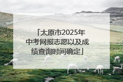 太原市2025年中考网报志愿以及成绩查询时间确定